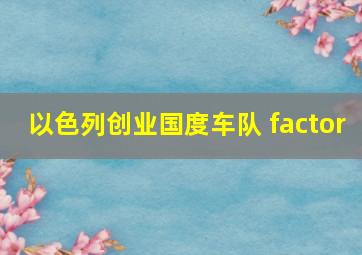 以色列创业国度车队 factor